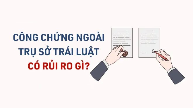 Công chứng ngoài trụ sở trái luật - tiềm ẩn rủi ro gì?